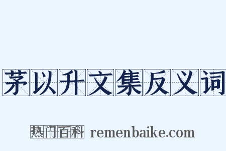 茅以升文集反义词是什么意思的图片